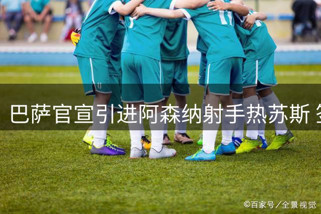 巴萨官宣引进阿森纳射手热苏斯 签约五年转会费1400万欧